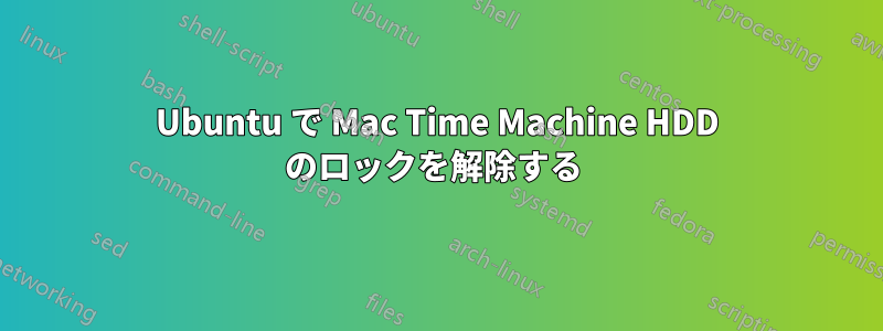 Ubuntu で Mac Time Machine HDD のロックを解除する 