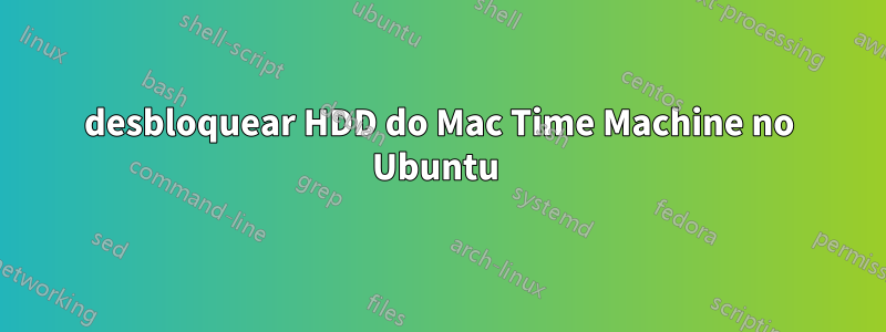 desbloquear HDD do Mac Time Machine no Ubuntu 