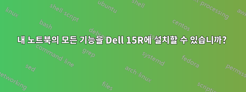 내 노트북의 모든 기능을 Dell 15R에 설치할 수 있습니까?