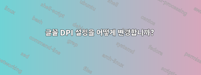 글꼴 DPI 설정을 어떻게 변경합니까?