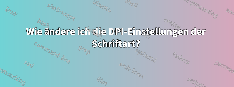 Wie ändere ich die DPI-Einstellungen der Schriftart?