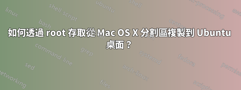 如何透過 root 存取從 Mac OS X 分割區複製到 Ubuntu 桌面？