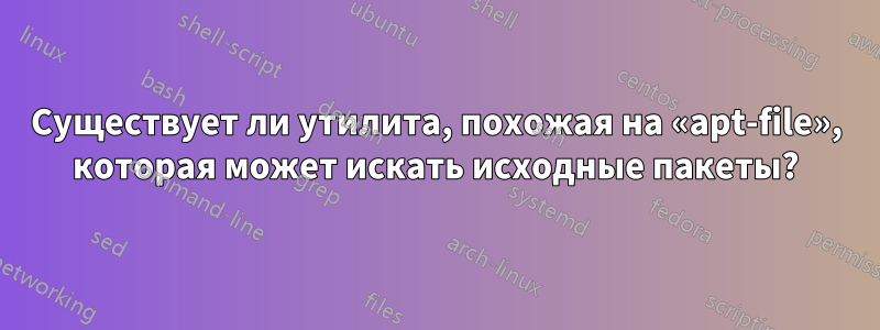 Существует ли утилита, похожая на «apt-file», которая может искать исходные пакеты?