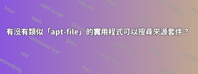 有沒有類似「apt-file」的實用程式可以搜尋來源套件？