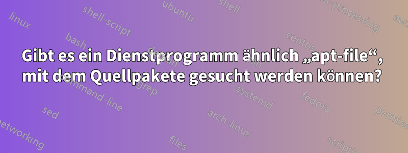 Gibt es ein Dienstprogramm ähnlich „apt-file“, mit dem Quellpakete gesucht werden können?