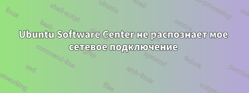 Ubuntu Software Center не распознает мое сетевое подключение