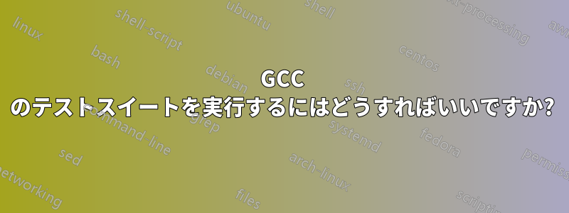 GCC のテストスイートを実行するにはどうすればいいですか?