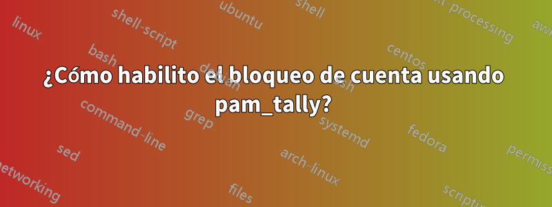 ¿Cómo habilito el bloqueo de cuenta usando pam_tally?