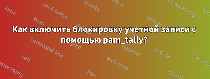 Как включить блокировку учетной записи с помощью pam_tally?