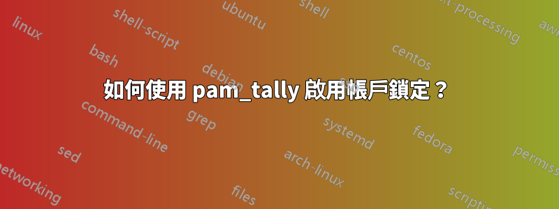 如何使用 pam_tally 啟用帳戶鎖定？