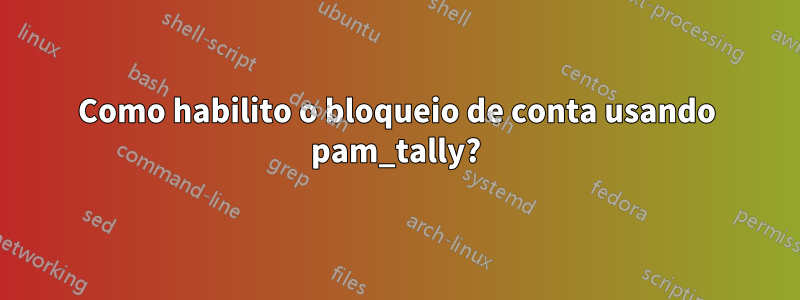 Como habilito o bloqueio de conta usando pam_tally?