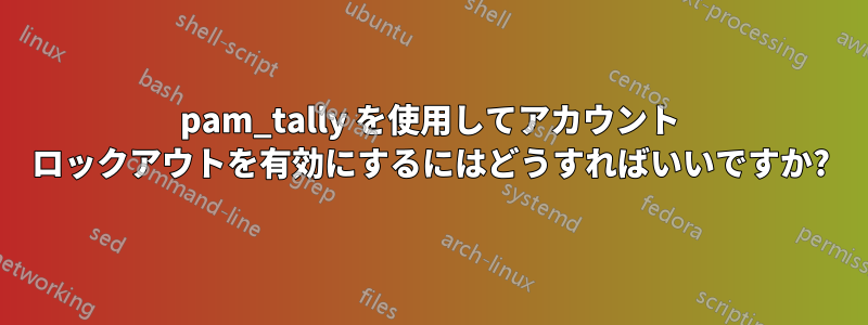 pam_tally を使用してアカウント ロックアウトを有効にするにはどうすればいいですか?