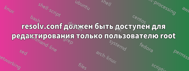 resolv.conf должен быть доступен для редактирования только пользователю root