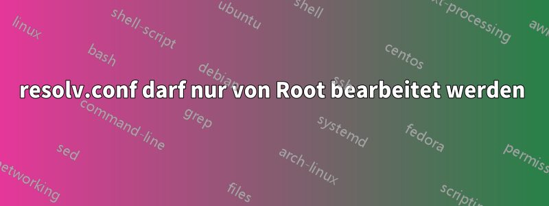 resolv.conf darf nur von Root bearbeitet werden