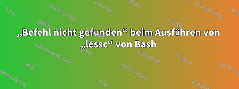 „Befehl nicht gefunden“ beim Ausführen von „lessc“ von Bash