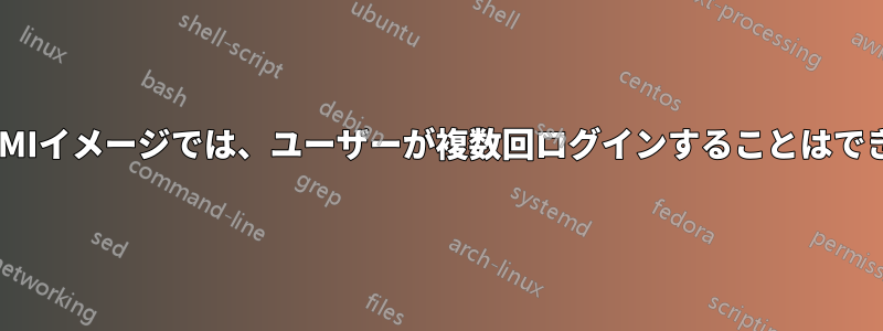 サーバーAMIイメージでは、ユーザーが複数回ログインすることはできません。