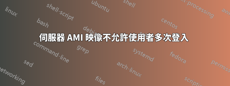 伺服器 AMI 映像不允許使用者多次登入