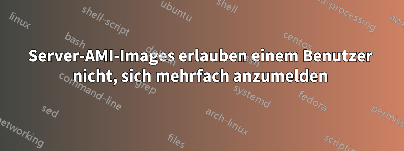 Server-AMI-Images erlauben einem Benutzer nicht, sich mehrfach anzumelden