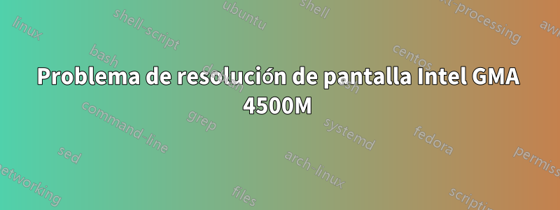 Problema de resolución de pantalla Intel GMA 4500M