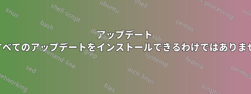 アップデート マネージャーに「すべてのアップデートをインストールできるわけではありません」と表示される