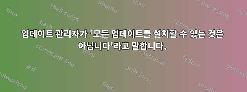 업데이트 관리자가 '모든 업데이트를 설치할 수 있는 것은 아닙니다'라고 말합니다.