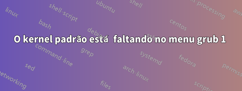 O kernel padrão está faltando no menu grub 1