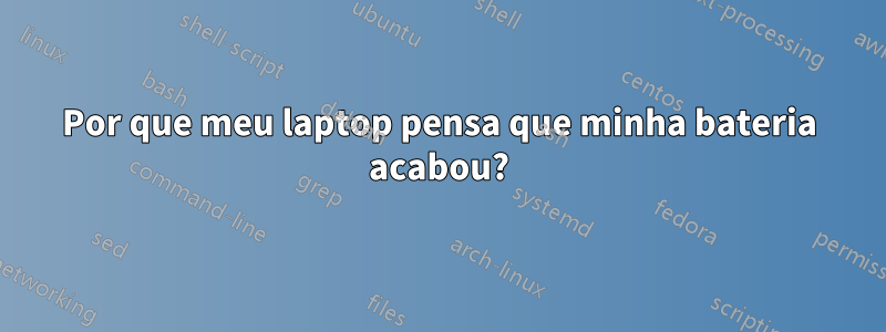 Por que meu laptop pensa que minha bateria acabou?