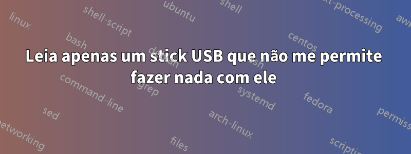 Leia apenas um stick USB que não me permite fazer nada com ele