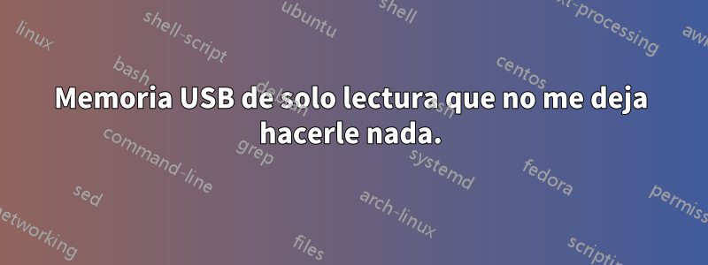 Memoria USB de solo lectura que no me deja hacerle nada.