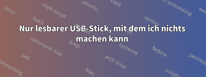 Nur lesbarer USB-Stick, mit dem ich nichts machen kann