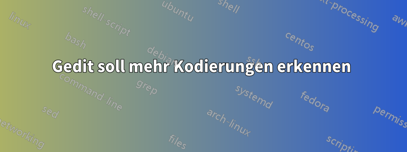 Gedit soll mehr Kodierungen erkennen