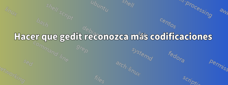 Hacer que gedit reconozca más codificaciones