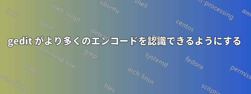 gedit がより多くのエンコードを認識できるようにする