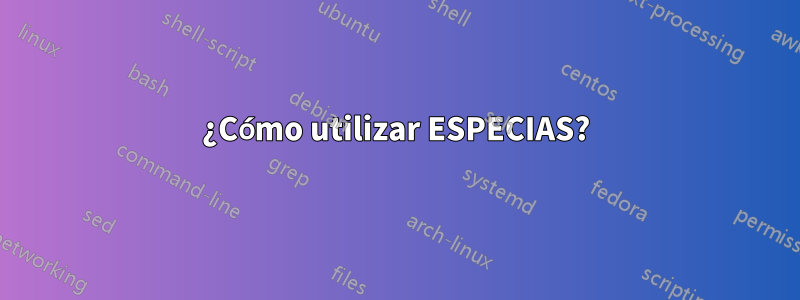 ¿Cómo utilizar ESPECIAS?