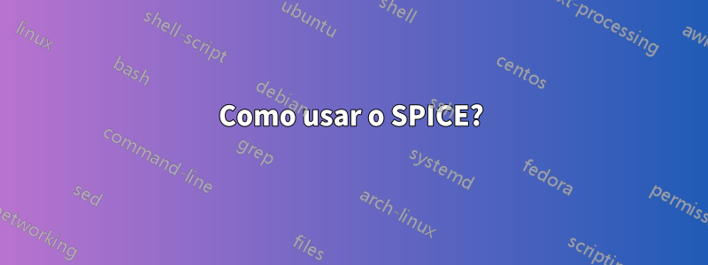 Como usar o SPICE?