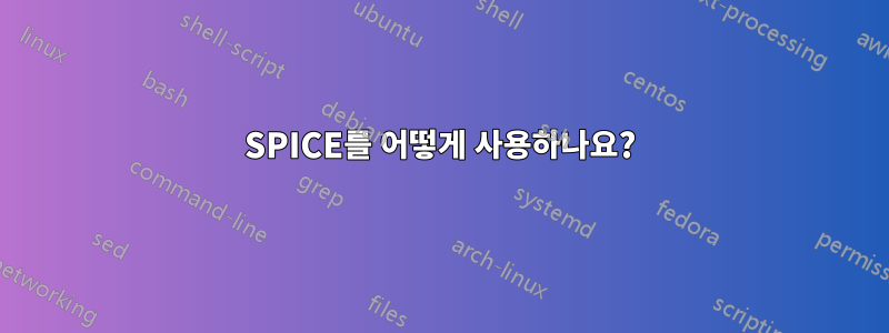 SPICE를 어떻게 사용하나요?