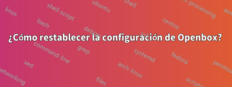 ¿Cómo restablecer la configuración de Openbox?