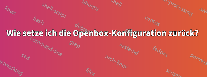 Wie setze ich die Openbox-Konfiguration zurück?