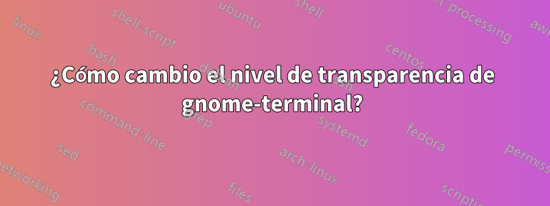 ¿Cómo cambio el nivel de transparencia de gnome-terminal?