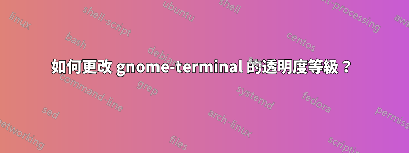 如何更改 gnome-terminal 的透明度等級？