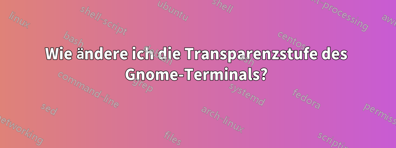 Wie ändere ich die Transparenzstufe des Gnome-Terminals?