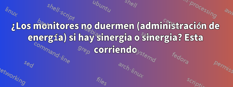 ¿Los monitores no duermen (administración de energía) si hay sinergia o sinergia? Esta corriendo