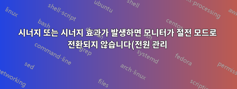 시너지 또는 시너지 효과가 발생하면 모니터가 절전 모드로 전환되지 않습니다(전원 관리). 실행 중