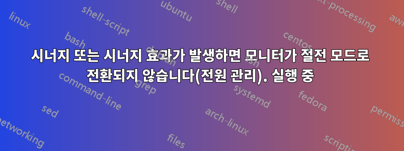 시너지 또는 시너지 효과가 발생하면 모니터가 절전 모드로 전환되지 않습니다(전원 관리). 실행 중