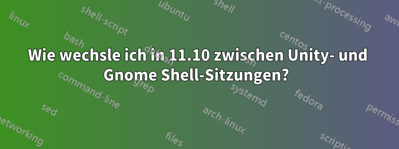 Wie wechsle ich in 11.10 zwischen Unity- und Gnome Shell-Sitzungen? 