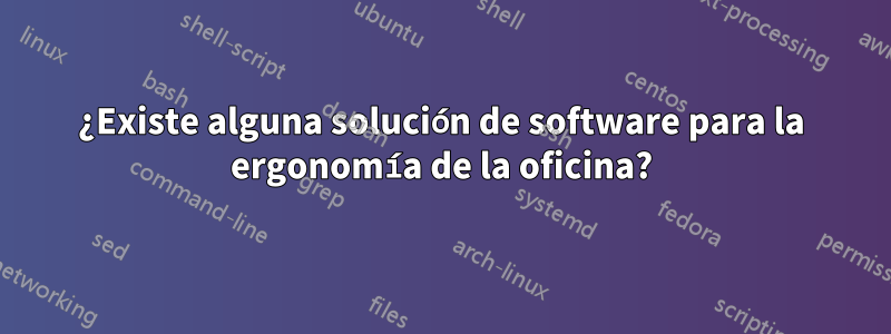 ¿Existe alguna solución de software para la ergonomía de la oficina?