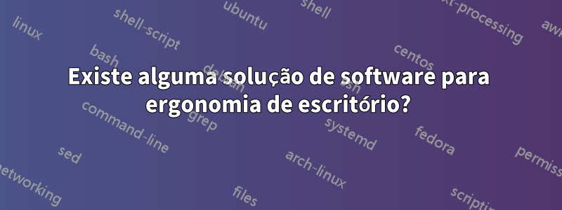 Existe alguma solução de software para ergonomia de escritório?