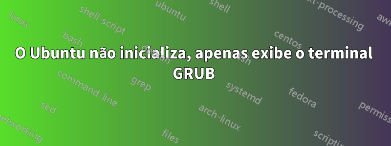 O Ubuntu não inicializa, apenas exibe o terminal GRUB