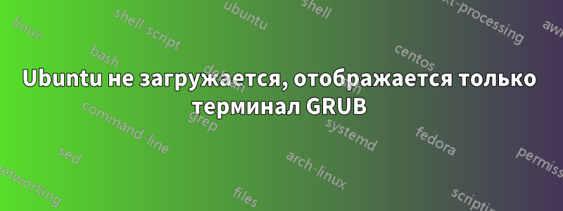 Ubuntu не загружается, отображается только терминал GRUB