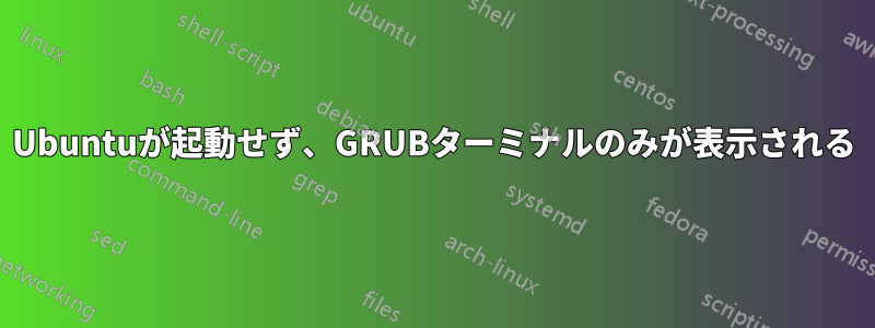 Ubuntuが起動せず、GRUBターミナルのみが表示される